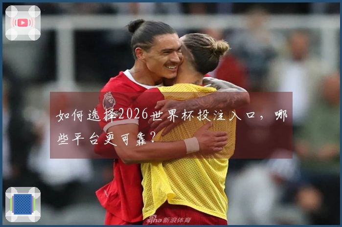 如何选择2026世界杯投注入口，哪些平台更可靠？