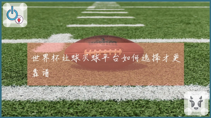 世界杯让球买球平台如何选择才更靠谱