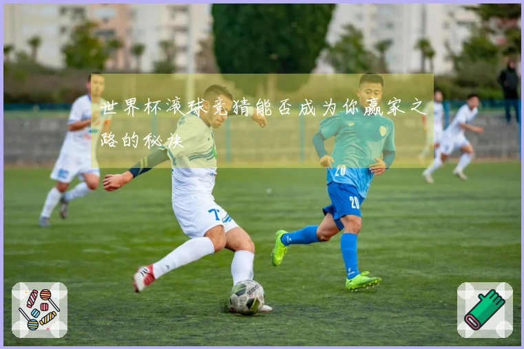 世界杯滚球竞猜能否成为你赢家之路的秘诀