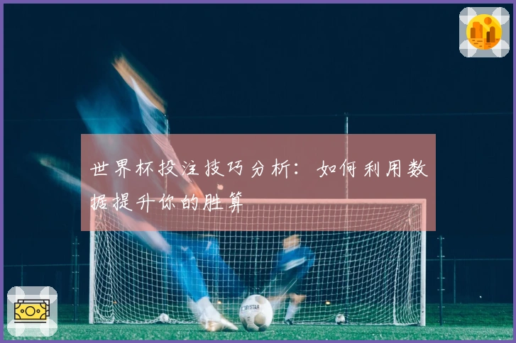 世界杯投注技巧分析：如何利用数据提升你的胜算