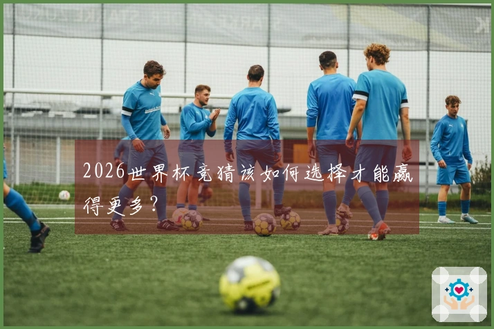 2026世界杯竞猜该如何选择才能赢得更多？