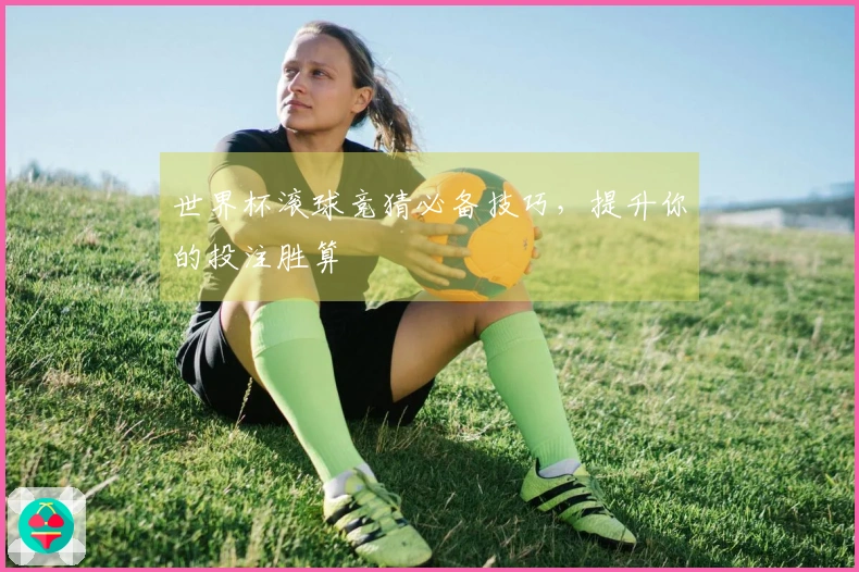 世界杯滚球竞猜必备技巧，提升你的投注胜算
