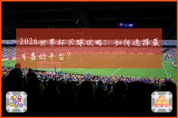 2026世界杯买球攻略：如何选择最可靠的平台？